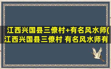 江西兴国县三僚村+有名风水师(江西兴国县三僚村 有名风水师有哪些)